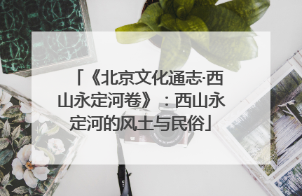 《北京文化通志·西山永定河卷》：西山永定河的风土与民俗