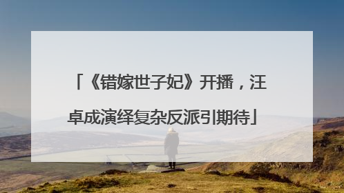 《错嫁世子妃》开播，汪卓成演绎复杂反派引期待