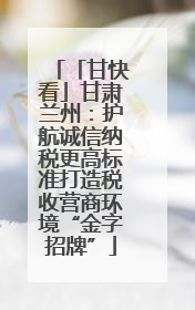 「甘快看」甘肃兰州：护航诚信纳税更高标准打造税收营商环境“金字招牌”