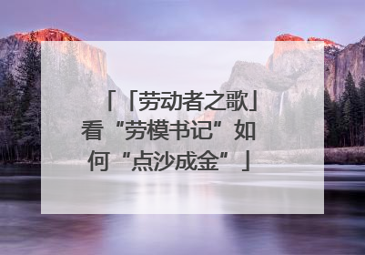 「劳动者之歌」看“劳模书记”如何“点沙成金”