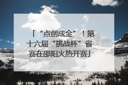 “点创成金”！第十六届“挑战杯”省赛在邵阳火热开赛