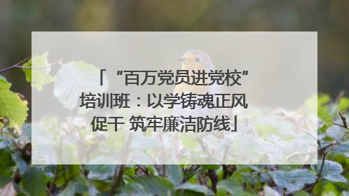 “百万党员进党校”培训班：以学铸魂正风促干 筑牢廉洁防线