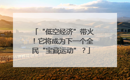 “低空经济”带火！它将成为下一个全民“宝藏运动”？