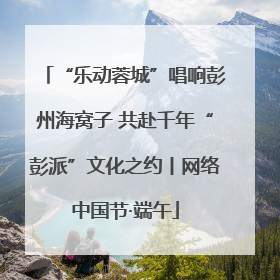 “乐动蓉城”唱响彭州海窝子 共赴千年“彭派”文化之约丨网络中国节·端午
