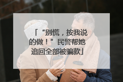 “别慌，按我说的做！”民警帮她追回全部被骗款
