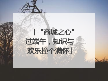 “商城之心”过端午，知识与欢乐撞个满怀