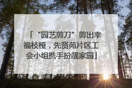 “园艺剪刀”剪出幸福枝桠，先贤苑片区工会小组携手扮靓家园