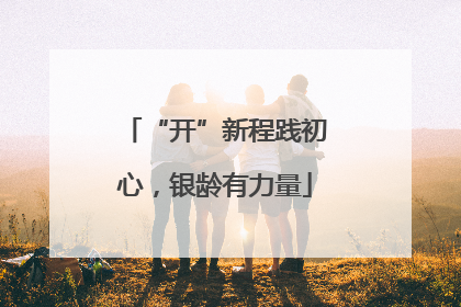 “开”新程践初心，银龄有力量