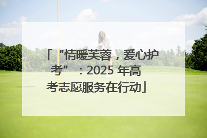 “情暖芙蓉，爱心护考”：2025 年高考志愿服务在行动