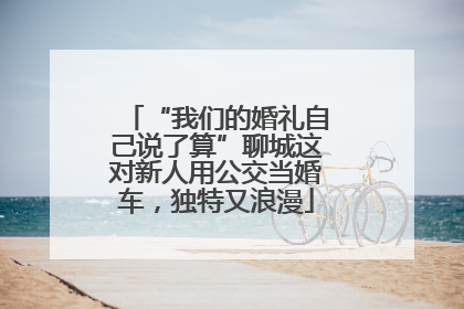 “我们的婚礼自己说了算”聊城这对新人用公交当婚车，独特又浪漫