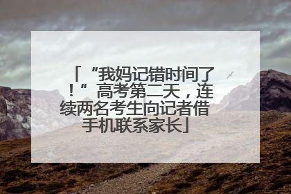 “我妈记错时间了！”高考第二天，连续两名考生向记者借手机联系家长