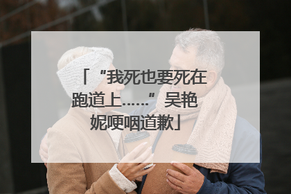“我死也要死在跑道上……”吴艳妮哽咽道歉