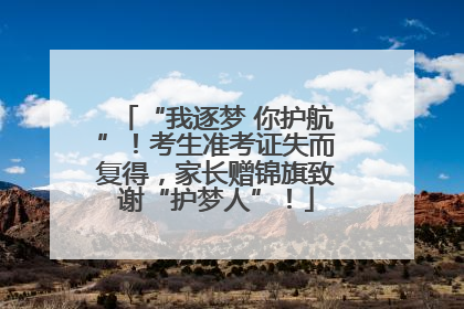 “我逐梦 你护航”！考生准考证失而复得，家长赠锦旗致谢“护梦人”！