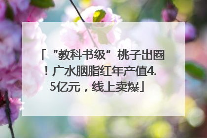 “教科书级”桃子出圈！广水胭脂红年产值4.5亿元，线上卖爆