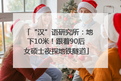 “汉”语研究所：地下10米！跟着90后女硕士夜探地铁隧道