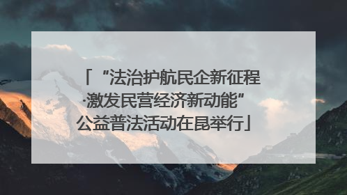 “法治护航民企新征程·激发民营经济新动能”公益普法活动在昆举行