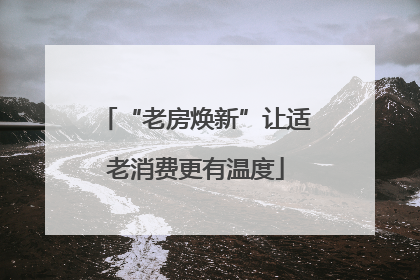 “老房焕新”让适老消费更有温度