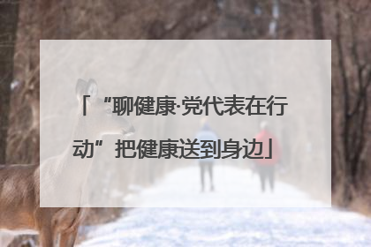 “聊健康·党代表在行动”把健康送到身边