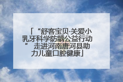 “舒客宝贝·关爱小乳牙科学防龋公益行动” 走进河南唐河县助力儿童口腔健康