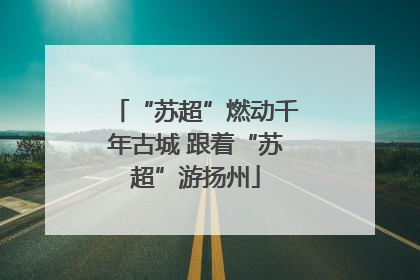 “苏超”燃动千年古城 跟着“苏超”游扬州