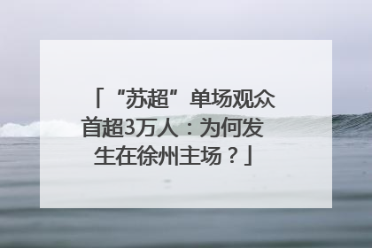 “苏超”单场观众首超3万人：为何发生在徐州主场？