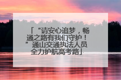 “请安心追梦，畅通之路有我们守护！”通山交通执法人员全力护航高考路