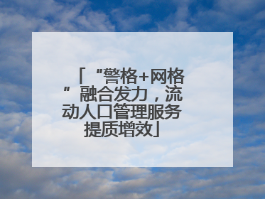 “警格+网格”融合发力，流动人口管理服务提质增效
