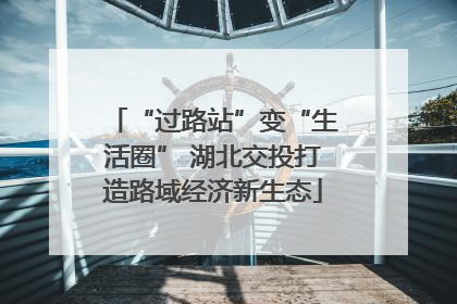 “过路站”变“生活圈” 湖北交投打造路域经济新生态