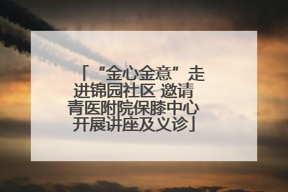 “金心金意”走进锦园社区 邀请青医附院保膝中心开展讲座及义诊