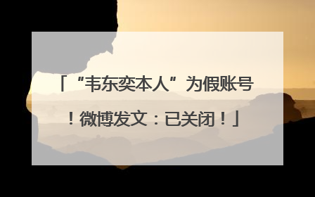 “韦东奕本人”为假账号！微博发文：已关闭！