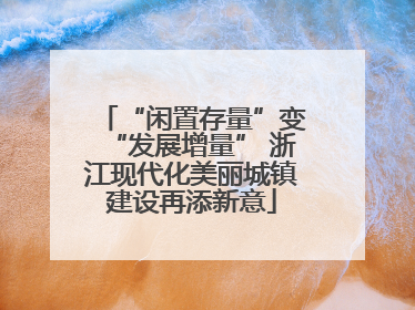 “闲置存量”变“发展增量” 浙江现代化美丽城镇建设再添新意