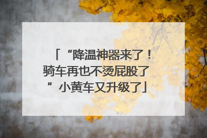 “降温神器来了！骑车再也不烫屁股了”小黄车又升级了