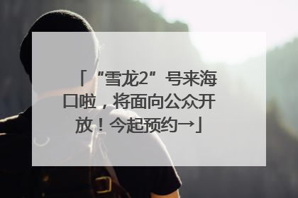 “雪龙2”号来海口啦，将面向公众开放！今起预约→