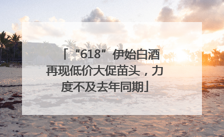 “618”伊始白酒再现低价大促苗头，力度不及去年同期