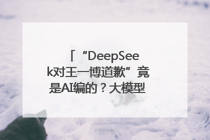 “DeepSeek对王一博道歉”竟是AI编的？大模型幻觉引发热搜假案