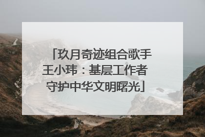 玖月奇迹组合歌手王小玮：基层工作者守护中华文明曙光