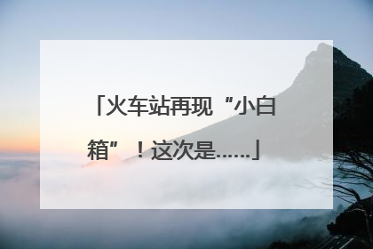火车站再现“小白箱”！这次是……
