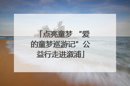 点亮童梦 “爱的童梦巡游记”公益行走进溆浦
