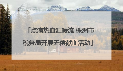 点滴热血汇暖流 株洲市税务局开展无偿献血活动