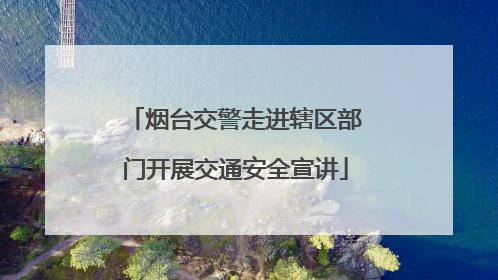 烟台交警走进辖区部门开展交通安全宣讲
