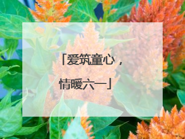 爱筑童心，情暖六一