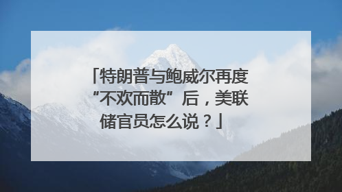 特朗普与鲍威尔再度“不欢而散”后，美联储官员怎么说？