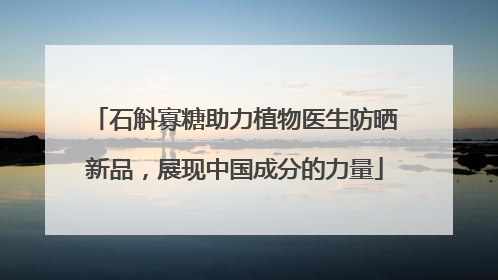 石斛寡糖助力植物医生防晒新品，展现中国成分的力量