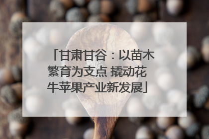 甘肃甘谷：以苗木繁育为支点 撬动花牛苹果产业新发展