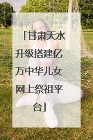 甘肃天水升级搭建亿万中华儿女网上祭祖平台