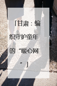 甘肃：编织守护童年的“暖心网”