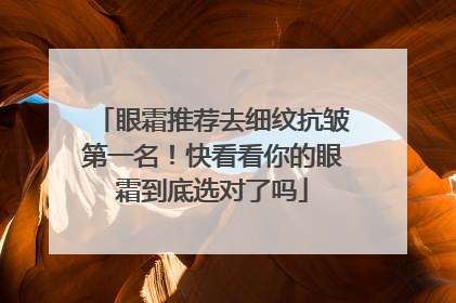 眼霜推荐去细纹抗皱第一名！快看看你的眼霜到底选对了吗