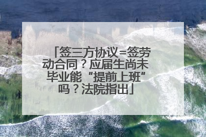 签三方协议=签劳动合同？应届生尚未毕业能“提前上班”吗？法院指出