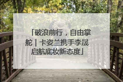 破浪前行，自由掌舵｜卡姿兰携手李晟启航底妆新态度