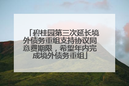 碧桂园第三次延长境外债务重组支持协议同意费期限，希望年内完成境外债务重组